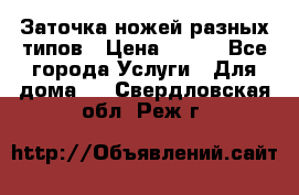 Заточка ножей разных типов › Цена ­ 200 - Все города Услуги » Для дома   . Свердловская обл.,Реж г.